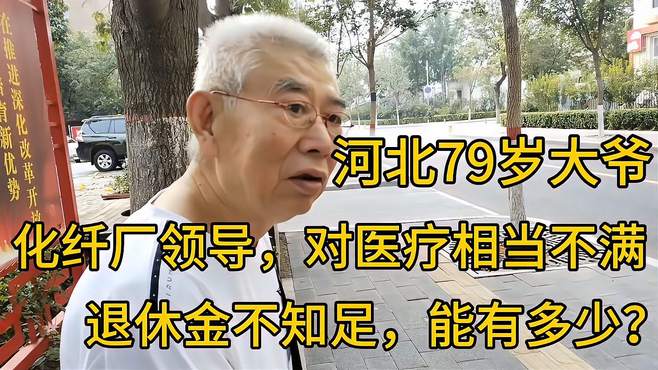 河北79大爷，化纤厂领导，对医疗不满，退休金不知足，能有多少？