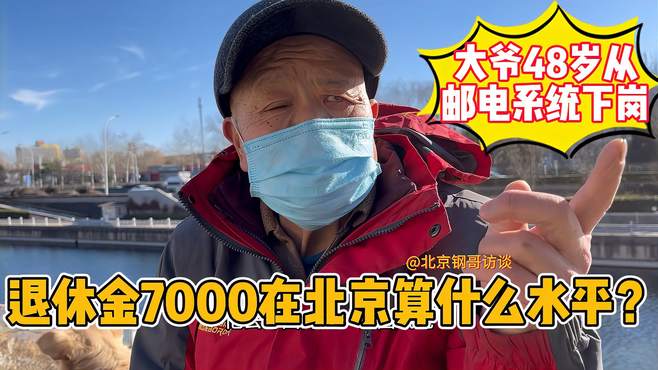 退休金7000在北京算什么水平？大爷48岁从邮电系统下岗赚翻了