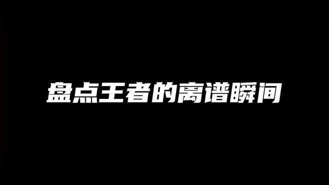 盘点王者的离谱瞬间，你绝对想不到