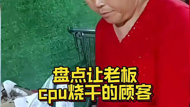 盘点让老板cpu烧干的顾客，小伙奇葩操作，确定不是来进货的？