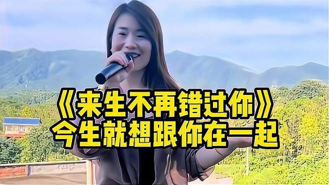 妹子演唱《来生不再错过你》句句深情，感动了多少痴情人