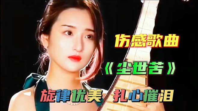 伤感歌曲《尘世苦》旋律优美 扎心催泪