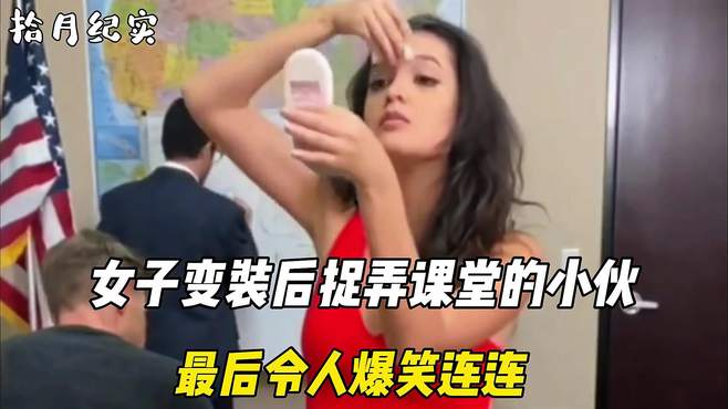 女子变装后捉弄课堂的小伙，随后发生的一幕，最后令人大开眼界！