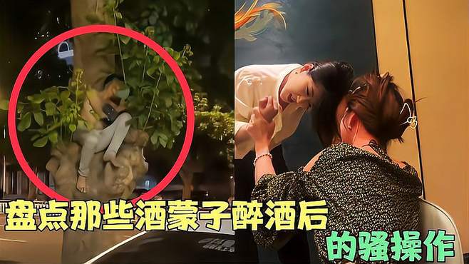 盘点那些酒蒙子醉酒后的骚操作，小伙睡在树上，大哥对着空气说话