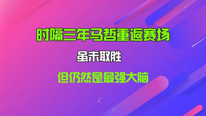 时隔三年马哲重返赛场，虽未取胜，但仍然是最强大脑