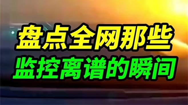 盘点监控下的离谱瞬间 监控