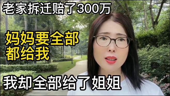 老家拆迁赔了300万，妈妈要全部都给我，我却把300万都给了姐姐！