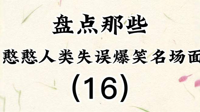 盘点那些憨憨人类失误爆笑名场面（16），一个比一个倒霉