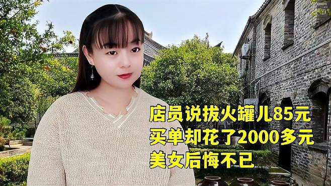 店员说拔火罐儿85元。买单却花了2000多元。美女后悔不已