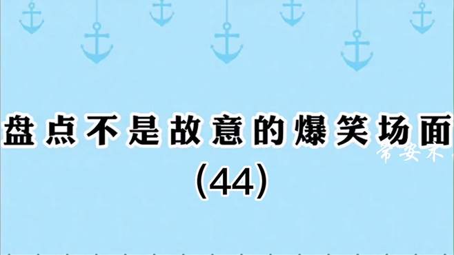 盘点那些不是故意的爆笑名场面（44），跳进黄河也洗不清