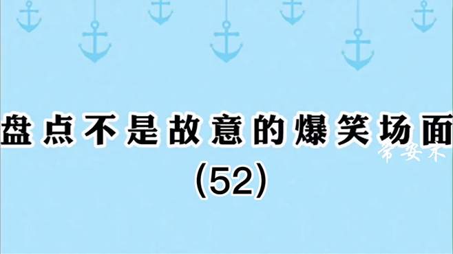 盘点那些不是故意的爆笑名场面（52），跳进黄河也洗不清