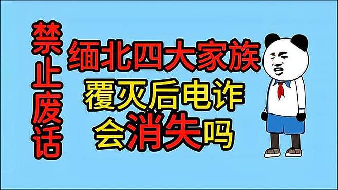 禁止废话：缅北四大家族覆灭后电诈会消失吗