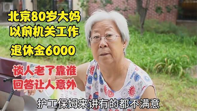 北京80岁大妈以前机关工作，退休金6000，人老了靠谁回答让人意外