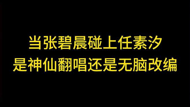 张碧晨碰上任素汐，是神仙翻唱还是无脑改编，你认为哪个最好听？