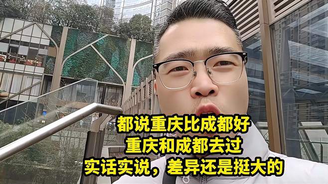 都说重庆比成都好，成都和重庆都去过，实话实说差距挺大的