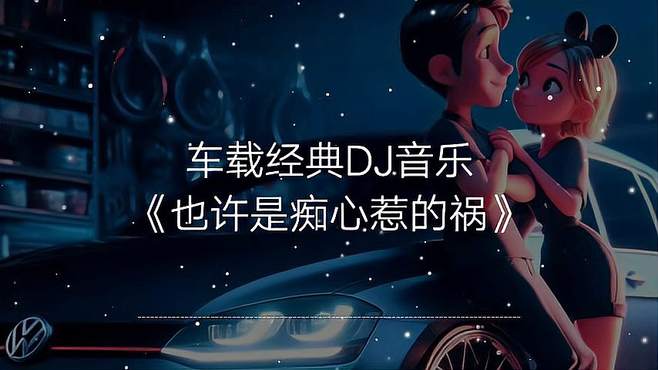 一首车载经典DJ音乐《也许是痴心惹的祸》