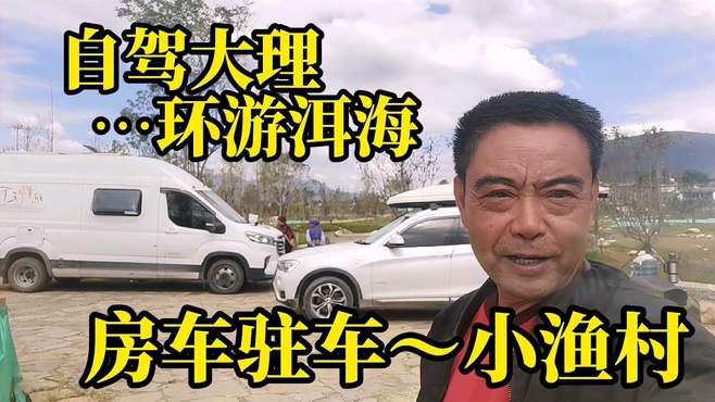 自驾房车环游洱海～别错过在小渔村驻车，感受淳朴民风、宁静安详