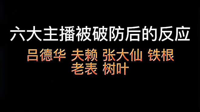 盘点六大主播破防名场面，吕德华 夫赖 张大仙 铁根 老表 树叶