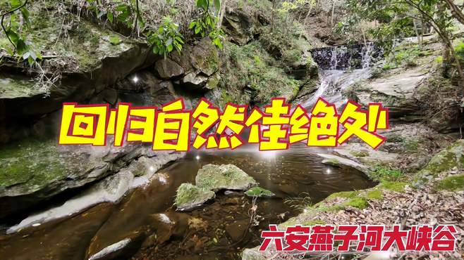 漫游六安燕子河大峡谷，徜徉高山瀑布之间，寻觅心灵回归佳绝处