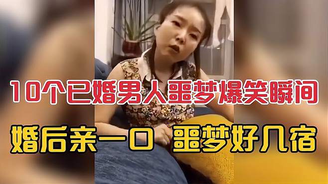 10个“已婚男人”噩梦般的爆笑瞬间：婚后亲一口，噩梦好几宿！