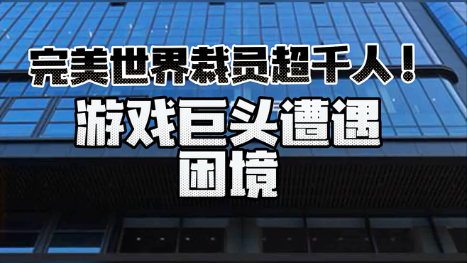 完美世界裁员超千人！游戏巨头遭遇困境