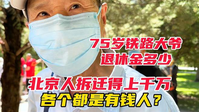 75岁铁路大爷退休金多少？北京人拆迁得上千万，各个都是有钱人？