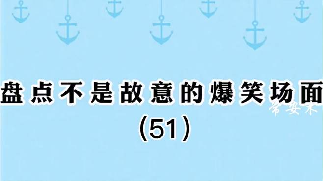 盘点那些不是故意的爆笑名场面（51），跳进黄河也洗不清