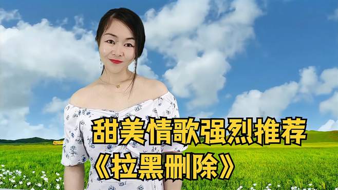 甜美情歌强烈推荐《拉黑删除》旋律优美歌声陶醉悦耳好听