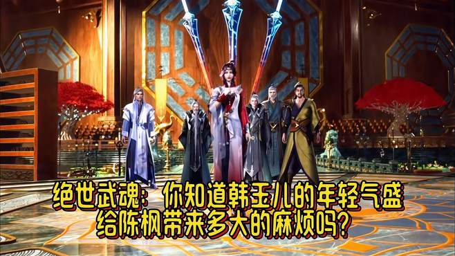 绝世武魂：你知道韩玉儿的年轻气盛给陈枫带来多大的麻烦吗？