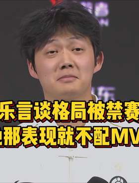 乐言谈格局被禁赛，那表现也不配拿MVP，打职业就为了能打老头杯