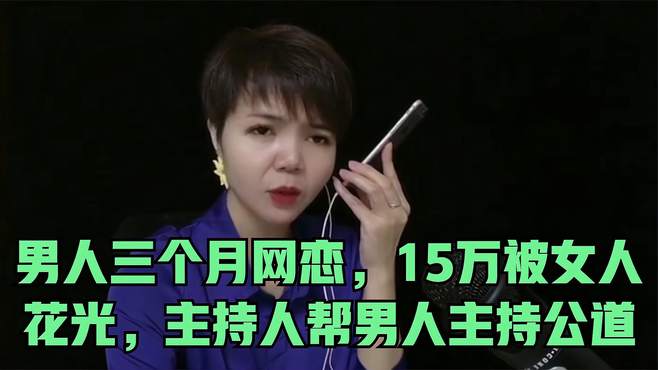 男人三个月网恋，15万被女人花光，主持人帮男人主持公道