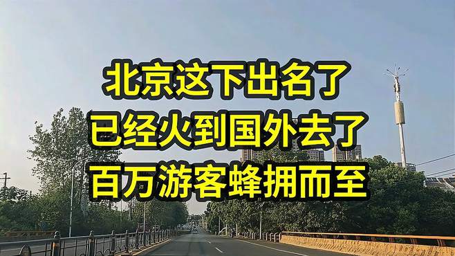 北京这下出名了，已经火到国外去了，百万游客蜂拥而至