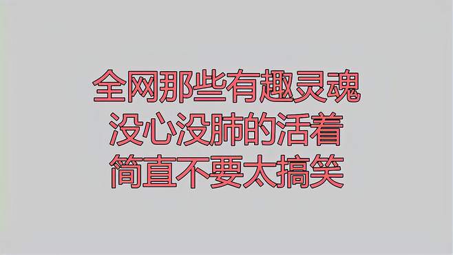 全网那些有趣灵魂，没心没肺的活着，简直不要太搞笑