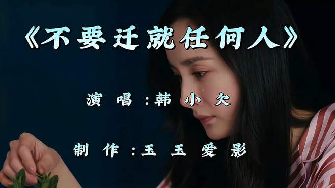 韩小欠一首伤感歌曲《不要迁就任何人》超好听，唱出多少人的心声