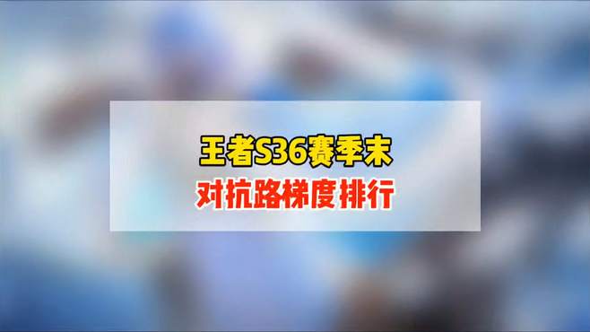 王者S36赛季末，对抗路梯度排行！刘邦和亚连最接近T0