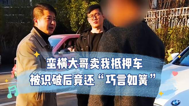 蛮横大哥卖我抵押车，被识破后竟还“巧言如簧”