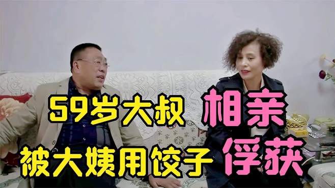 59岁大叔相亲，被大姨的饺子俘获，不得不说老年人真的太孤独了