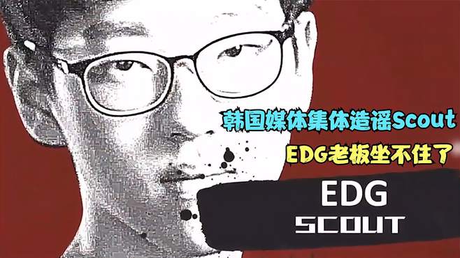 韩媒集体造谣最强中单Scout，内容太离谱了，EDG老板都坐不住了！