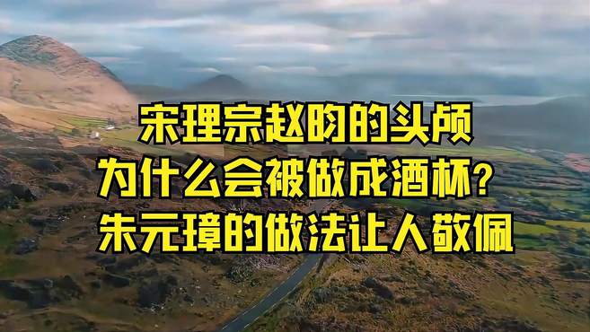 宋理宗赵昀的头颅为什么会被做成酒杯？朱元璋的做法让人敬佩