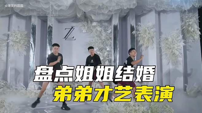 盘点姐姐结婚弟弟的才艺表演，姐姐三年不好意思回娘家