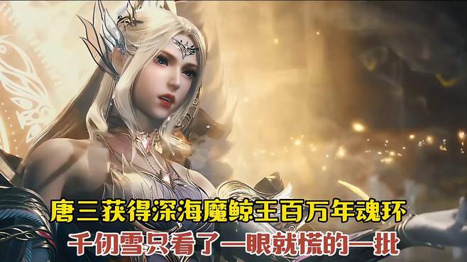 「斗罗」唐三获得深海魔鲸王金色魂环后，千仞雪只看了一眼就慌了