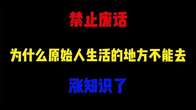 禁止废话：为什么原始人生活的地方不能去？涨知识了