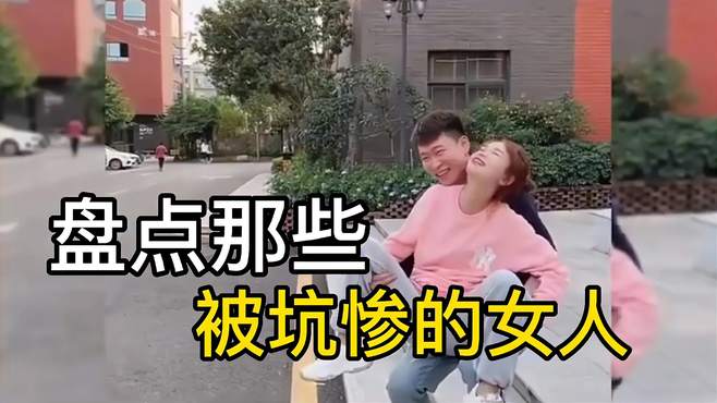 盘点那些被套路坑惨的女人，女人还是嫩了点，就是那么好骗