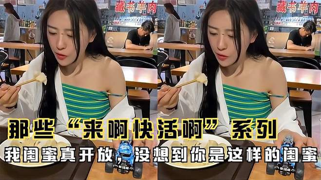 那些“来啊快活啊”系列：我闺蜜真开放，没想到你是这样的闺蜜