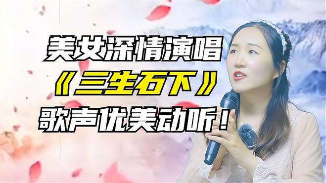 好听！美女深情演唱《三生石下》歌声优美动听！配音