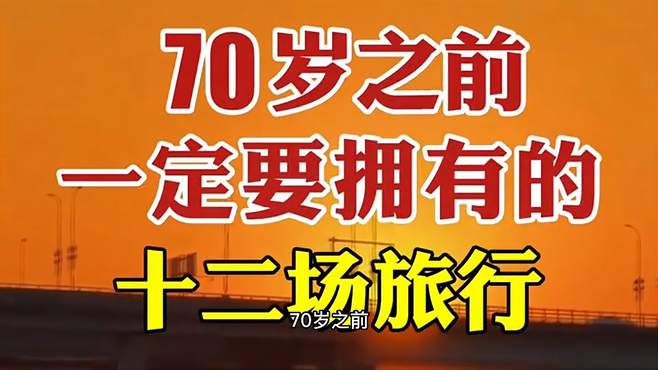 70岁之前，一定要拥有的12场旅行，体验过才没有遗憾