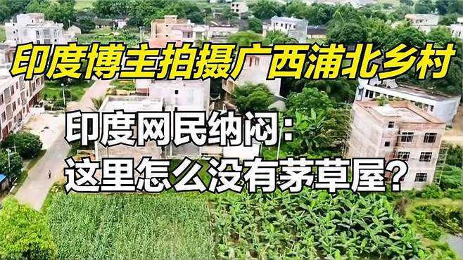 印度博主拍摄广西浦北乡村，印度网民纳闷：这里怎么没有茅草屋？