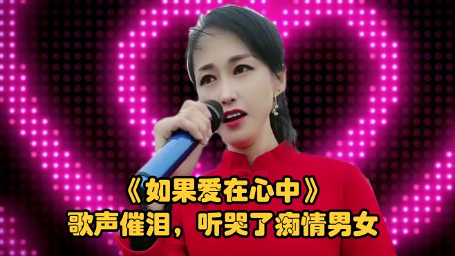 《如果爱在心中》歌声催泪，听哭了痴情男女