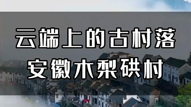 云端上的古村落，安徽木梨硔村！快来跟我一起看看吧！