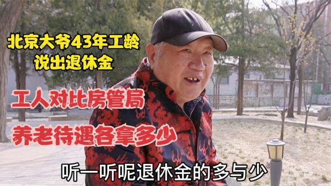 北京大爷43年工龄说出退休金，用工人对比房管局，养老金各拿多少